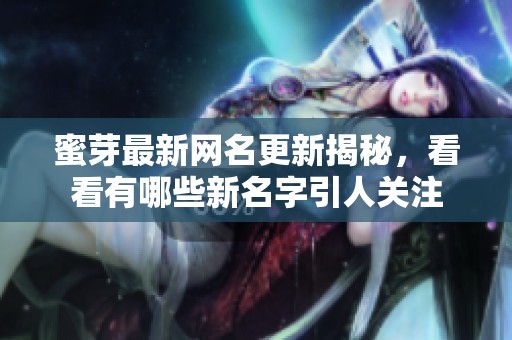 蜜芽最新网名更新揭秘，看看有哪些新名字引人关注