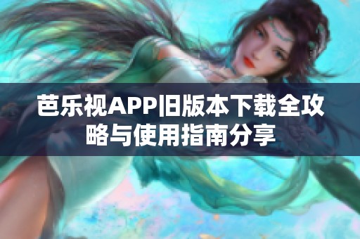 芭乐视APP旧版本下载全攻略与使用指南分享