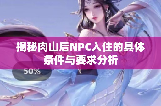揭秘肉山后NPC入住的具体条件与要求分析