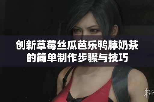 创新草莓丝瓜芭乐鸭脖奶茶的简单制作步骤与技巧
