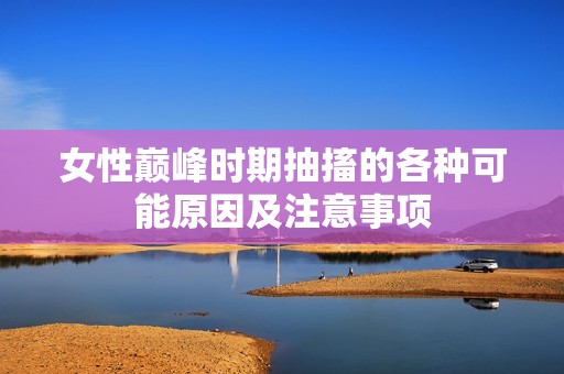 女性巅峰时期抽搐的各种可能原因及注意事项