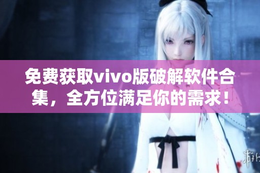 免费获取vivo版破解软件合集，全方位满足你的需求！