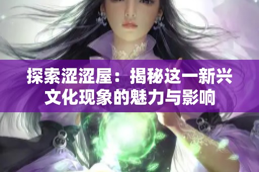 探索涩涩屋：揭秘这一新兴文化现象的魅力与影响