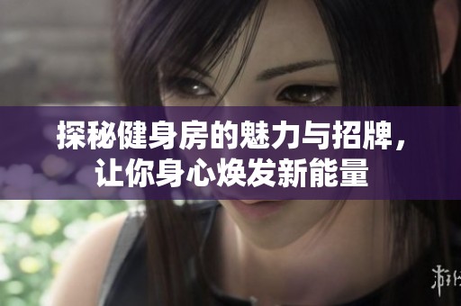 探秘健身房的魅力与招牌，让你身心焕发新能量