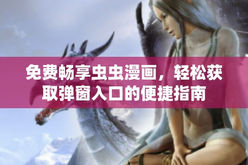 免费畅享虫虫漫画，轻松获取弹窗入口的便捷指南