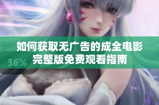 如何获取无广告的成全电影完整版免费观看指南