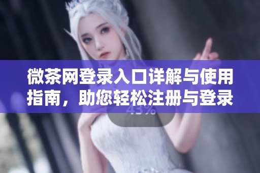 微茶网登录入口详解与使用指南，助您轻松注册与登录