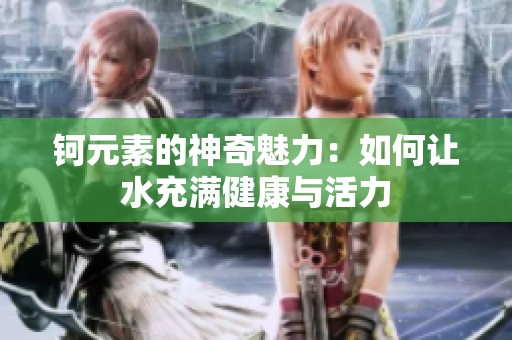 钶元素的神奇魅力：如何让水充满健康与活力