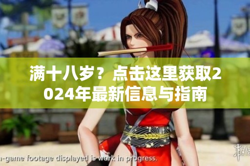 满十八岁？点击这里获取2024年最新信息与指南