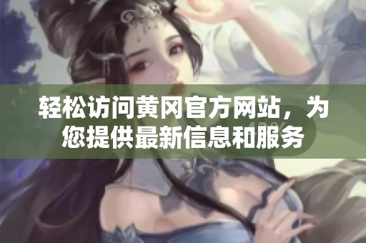 轻松访问黄冈官方网站，为您提供最新信息和服务