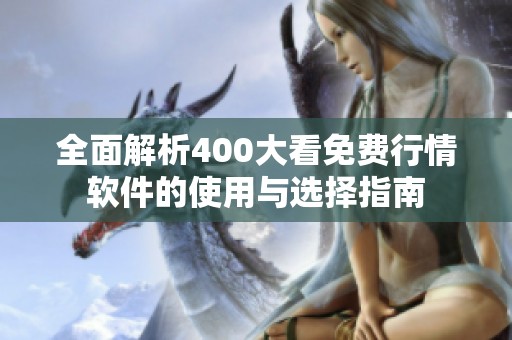 全面解析400大看免费行情软件的使用与选择指南