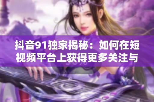 抖音91独家揭秘：如何在短视频平台上获得更多关注与流量