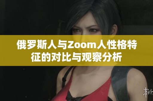 俄罗斯人与Zoom人性格特征的对比与观察分析