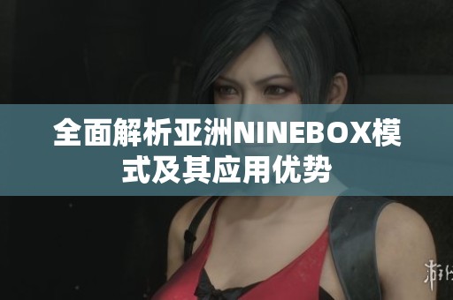 全面解析亚洲NINEBOX模式及其应用优势