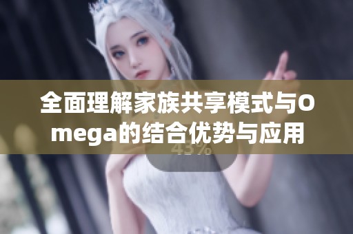 全面理解家族共享模式与Omega的结合优势与应用