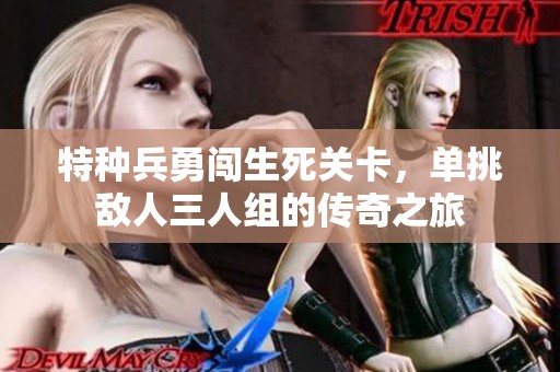 特种兵勇闯生死关卡，单挑敌人三人组的传奇之旅
