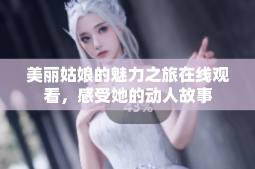 美丽姑娘的魅力之旅在线观看，感受她的动人故事