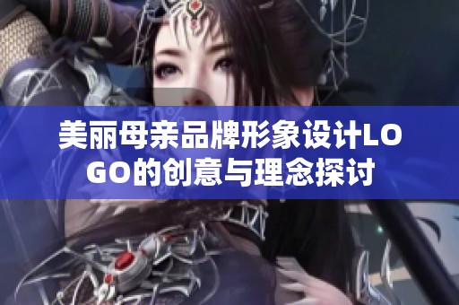美丽母亲品牌形象设计LOGO的创意与理念探讨