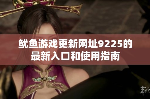 鱿鱼游戏更新网址9225的最新入口和使用指南