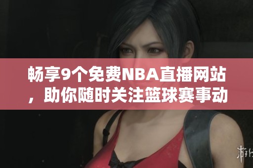 畅享9个免费NBA直播网站，助你随时关注篮球赛事动态