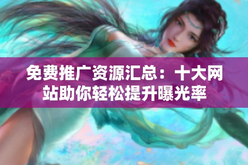免费推广资源汇总：十大网站助你轻松提升曝光率