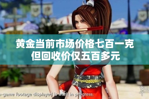 黄金当前市场价格七百一克 但回收价仅五百多元