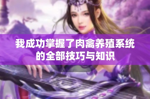 我成功掌握了肉禽养殖系统的全部技巧与知识