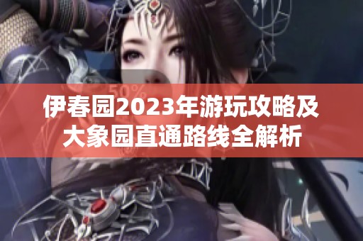 伊春园2023年游玩攻略及大象园直通路线全解析