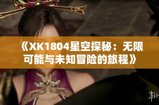 《XK1804星空探秘：无限可能与未知冒险的旅程》