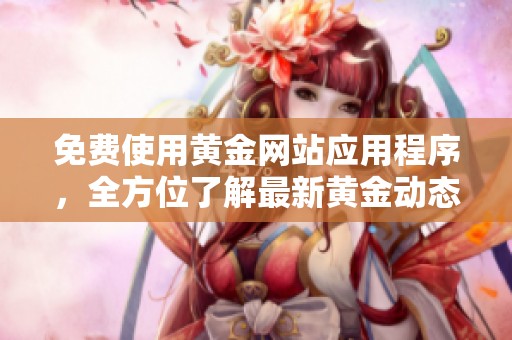 免费使用黄金网站应用程序，全方位了解最新黄金动态