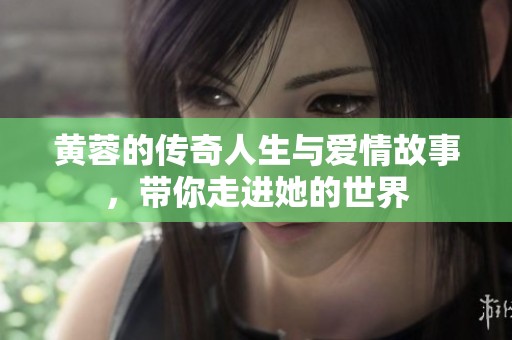 黄蓉的传奇人生与爱情故事，带你走进她的世界
