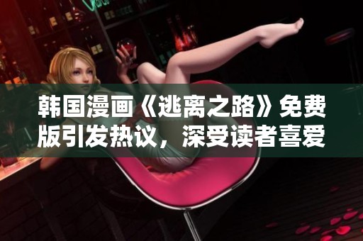 韩国漫画《逃离之路》免费版引发热议，深受读者喜爱