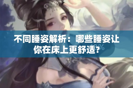 不同睡姿解析：哪些睡姿让你在床上更舒适？