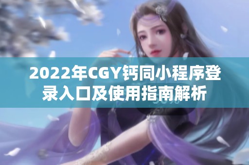 2022年CGY钙同小程序登录入口及使用指南解析
