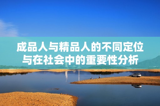 成品人与精品人的不同定位与在社会中的重要性分析