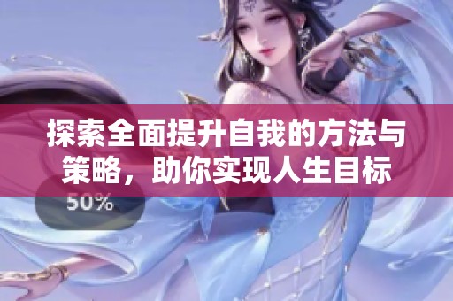 探索全面提升自我的方法与策略，助你实现人生目标
