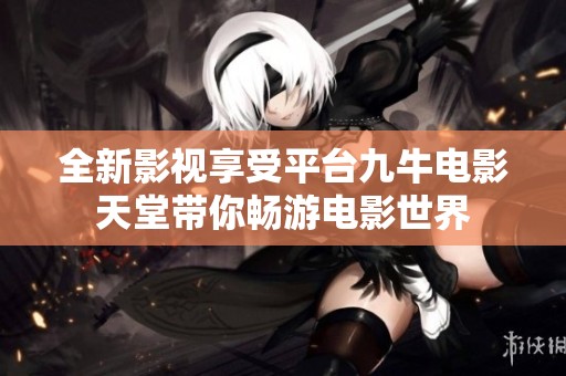 全新影视享受平台九牛电影天堂带你畅游电影世界