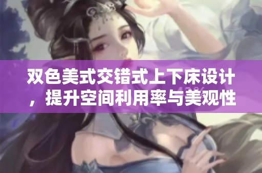 双色美式交错式上下床设计，提升空间利用率与美观性