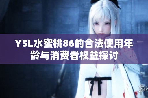 YSL水蜜桃86的合法使用年龄与消费者权益探讨