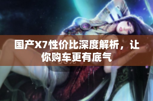 国产X7性价比深度解析，让你购车更有底气