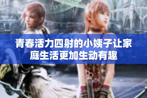 青春活力四射的小姨子让家庭生活更加生动有趣