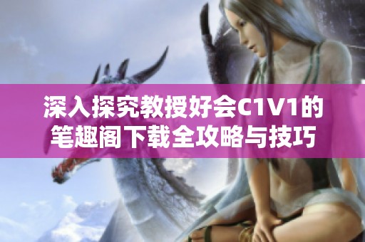 深入探究教授好会C1V1的笔趣阁下载全攻略与技巧