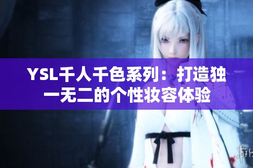 YSL千人千色系列：打造独一无二的个性妆容体验
