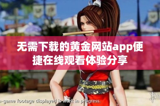 无需下载的黄金网站app便捷在线观看体验分享