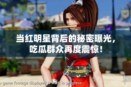 当红明星背后的秘密曝光，吃瓜群众再度震惊！
