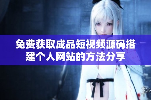 免费获取成品短视频源码搭建个人网站的方法分享