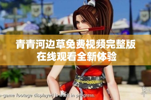 青青河边草免费视频完整版 在线观看全新体验