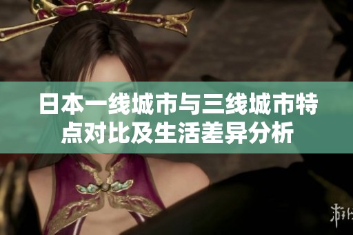 日本一线城市与三线城市特点对比及生活差异分析