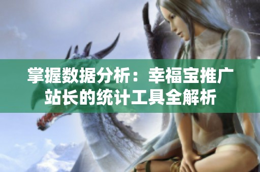 掌握数据分析：幸福宝推广站长的统计工具全解析