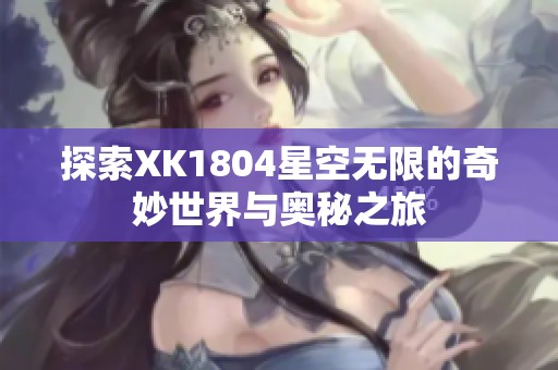 探索XK1804星空无限的奇妙世界与奥秘之旅